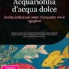 Acquariofilia d'acqua dolce: Guida pratica per pesci d'acquario vivi e rigogliosi