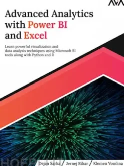 Advanced Analytics with Power BI and Excel: Learn powerful visualization and data analysis techniques using Microsoft BI tools along with Python and R