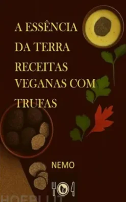A essência da terra – Receitas veganas com trufas:«Coleção Terra Vegan de Nemo – Volume 2»