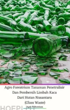 Agro Forestrium Tanaman Penetralisir Dan Pembersih Limbah Kaca Dari Hutan Nusantara (Glass Waste)