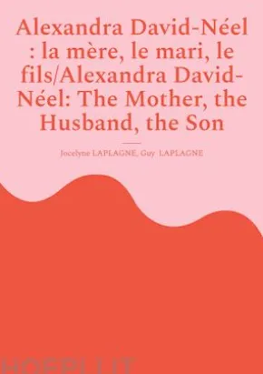 Alexandra David-Néel : la mère, le mari, le fils/Alexandra David-Néel: The Mother, the Husband, the Son