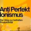 Anti–Perfektionismus – Der Weg zur befreiten Produktivität