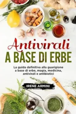 Antivirali a base di erbe. La guida definitiva alla guarigione a base di erbe, magia, medicina, antivirali e antibiotici