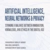 Artificial Intelligence, Neural Networks and Privacy: Striking a Balance between Innovation, Knowledge, and Ethics in the Digital Age