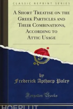 A Short Treatise on the Greek Particles and Their Combinations, According to Attic Usage