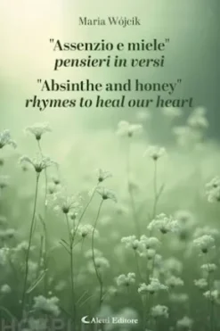"Assenzio e miele" Pensieri in versi - "Absinthe and honey" rhymes to heal our heart