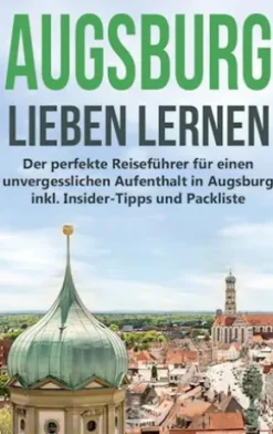 Augsburg lieben lernen: Der perfekte Reiseführer für einen unvergesslichen Aufenthalt in Augsburg inkl. Insider-Tipps und Packliste