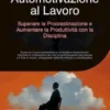 Automotivazione al Lavoro: Superare la Procrastinazione e Aumentare la Produttività con la Disciplina