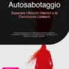 Autosabotaggio: Superare i Blocchi Interiori e le Convinzioni Limitanti