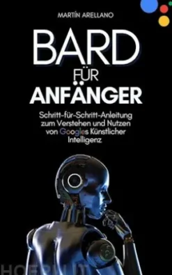Bard für Anfänger: Schritt-für-Schritt-Anleitung zum Verstehen und Nutzen von Googles Künstlicher Intelligenz