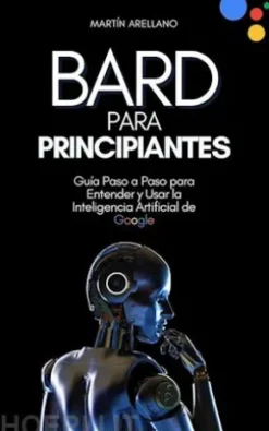 Bard para Principiantes: Guía Paso a Paso para Entender y Usar la Inteligencia Artificial de Google