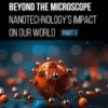 Beyond the Microscope: Nanotechnology’s Impact on Our World (Part 1)