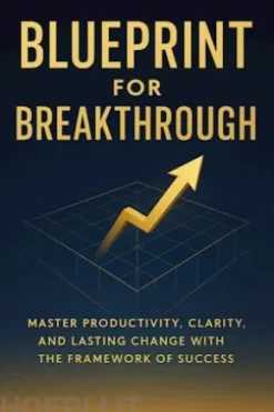 Blueprint for Breakthrough: Master Productivity, Clarity, and Lasting Change with the Framework of Success