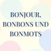 Bonjour, Bonbons und Bonmots