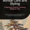 Bonsai Care and Styling: A Beginners Guide to Cultivating Miniature Trees