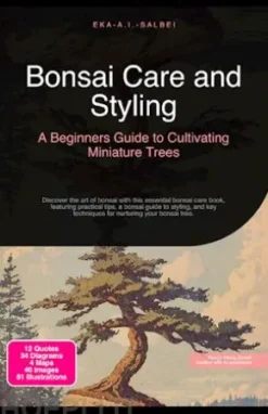 Bonsai Care and Styling: A Beginners Guide to Cultivating Miniature Trees
