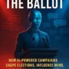 Bots at the Ballot: How AI-Powered Campaigns Shape Elections, Influence Minds, and Redefine Political Power