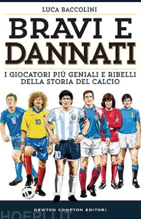 Bravi e dannati. I giocatori più geniali e ribelli della storia del calcio