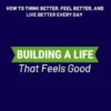 Building a Life That Feels Good: How to Think Better, Feel Better, and Live Better Every Day