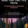 Build Your Own Tiny Home: A Practical Guide to Small-Scale Construction