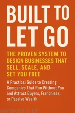 Built to Let Go: The Proven System to Design Businesses That Sell, Scale, and Set You Free