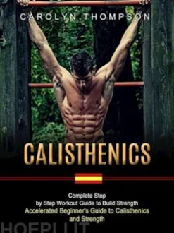 Calisthenics: Complete Step by Step Workout Guide to Build Strength (Accelerated Beginner's Guide to Calisthenics and Strength)