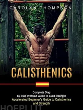 Calisthenics: Complete Step by Step Workout Guide to Build Strength (Accelerated Beginner's Guide to Calisthenics and Strength)