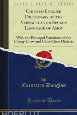 Chinese-English Dictionary of the Vernacular or Spoken Language of Amoy