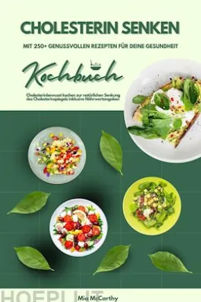 Cholesterin senken: Kochbuch mit 250+ genussvollen Rezepten für deine Gesundheit (Cholesterinbewusst kochen zur natürlichen Senkung des Cholesterinspiegels inklusive Nährwertangaben)
