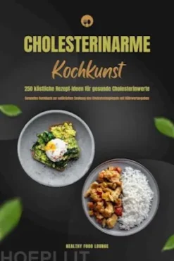 Cholesterinarme Kochkunst: 250 köstliche Rezept-Ideen für gesunde Cholesterinwerte (Gesundes Kochbuch zur natürlichen Senkung des Cholesterinspiegels mit Nährwertangaben)