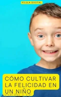 Cómo Cultivar La Felicidad En Un Niño