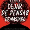 Cómo dejar de pensar demasiado: Reconfigura tu cerebro con hábitos de terapia cognitivo-conductual que rompen los bucles mentales, reducen la ansiedad y mejoran tu concentración
