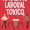 Cómo Sobrevivir en un Ambiente Laboral Tóxico