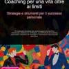 Coaching per una vita oltre ai limiti: Strategie e strumenti per il successo personale