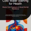 Cold Water Bathing for Health: Master Cold Exposure & Boost Mental Resilience