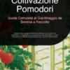 Coltivazione Pomodori: Guida Completa al Giardinaggio da Semina a Raccolto