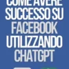 Come Avere Successo su Facebook Utilizzando ChatGPT