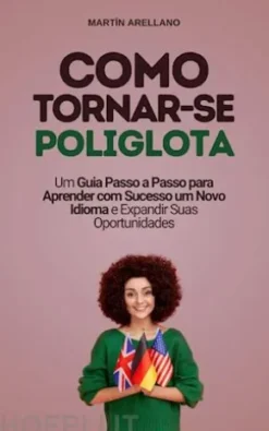 Como Tornar-se Poliglota: Um Guia Passo a Passo para Aprender com Sucesso um Novo Idioma e Expandir Suas Oportunidades