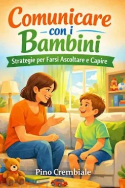 Comunicare con i Bambini : Strategie per Farsi Ascoltare e Capire