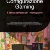 Configurazione Gaming: Il setup perfetto per i videogiochi