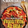Cotto e mangiato. Più di 180 ricette per la friggitrice ad aria
