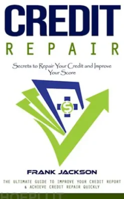 Credit Repair: Secrets to Repair Your Credit and Improve Your Score (The Ultimate Guide to Improve Your Credit Report & Achieve Credit Repair Quickly)