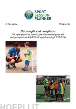 Dal semplice al complesso 300 e piu` giochi ed esercizi per allenamenti giovanili (dal preagonismo U8-10 all’agonismo degli U12-U14)