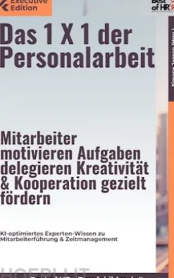 Das 1 X 1 der Personalarbeit – Mitarbeiter motivieren, Aufgaben delegieren, Kreativität & Kooperation gezielt fördern