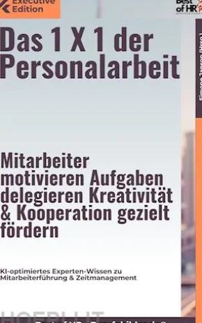 Das 1 X 1 der Personalarbeit – Mitarbeiter motivieren, Aufgaben delegieren, Kreativität & Kooperation gezielt fördern