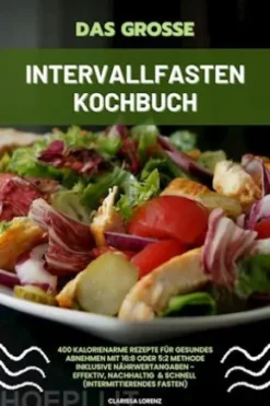Das große Intervallfasten Kochbuch: 400 kalorienarme Rezepte für gesundes Abnehmen mit 16:8 oder 5:2 Methode inklusive Nährwertangaben - effektiv, nachhaltig und schnell (Intermittierendes Fasten)