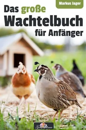 Das große Wachtel-Buch für Anfänger - Von der Anschaffung bis zu gesunden Wachteleiern und dem perfekten Stall