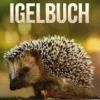 Das Igelbuch: Erfahren Sie alles Wissenswerte über den Igel, wie Sie ihm ein schönes Zuhause in Ihrem Garten bieten und ihn am besten pflegen