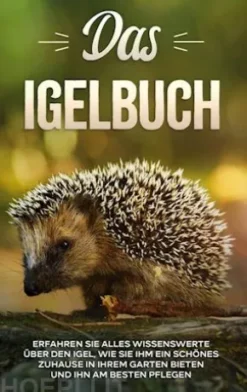Das Igelbuch: Erfahren Sie alles Wissenswerte über den Igel, wie Sie ihm ein schönes Zuhause in Ihrem Garten bieten und ihn am besten pflegen