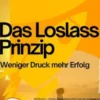 Das Loslass–Prinzip – Weniger Druck mehr Erfolg